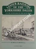 Lesser Railways of the Yorkshire Dales and the Dam Builders in the Age of Steam by BOWTELL, Harold D
